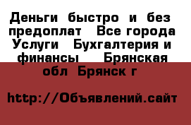 Деньги  быстро  и  без  предоплат - Все города Услуги » Бухгалтерия и финансы   . Брянская обл.,Брянск г.